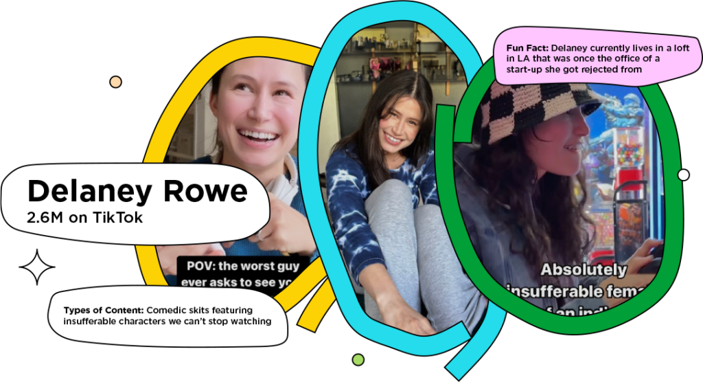 Screenshots of funny influencer Delaney Rowe with the text: Types of Content: Comedic skits featuring insufferable characters we can't stop watching; Fun Fact: Delaney currently lives in a loft in LA that was once the office of a start-up she got rejected from