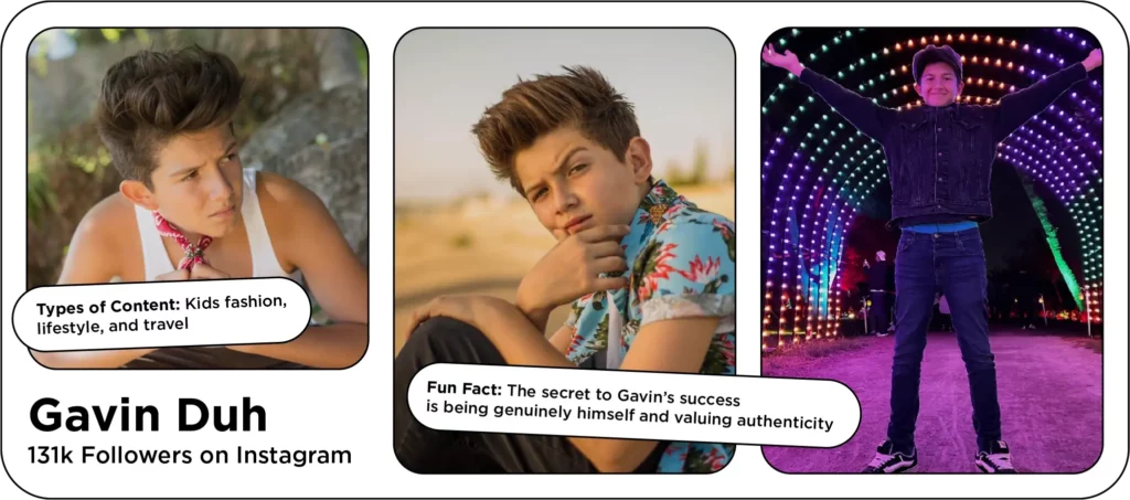 Three screenshots of kid influencer Gavin Duh posing with the text: Types of Content: Kids fashion, lifestyle, and travel
Fun Fact: The secret to Gavin’s success is being genuinely himself and valuing authenticity